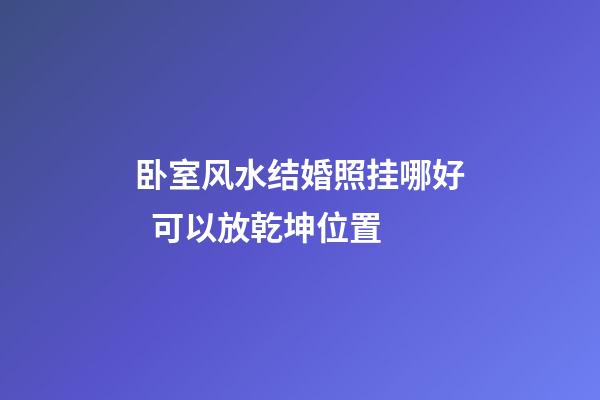 卧室风水结婚照挂哪好  可以放乾坤位置